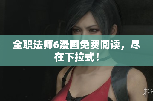 全职法师6漫画免费阅读，尽在下拉式！