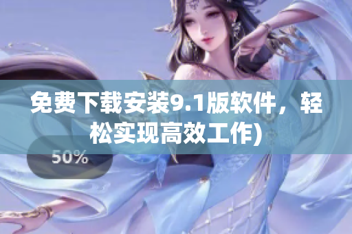 免费下载安装9.1版软件，轻松实现高效工作)