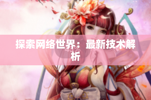 探索网络世界：最新技术解析