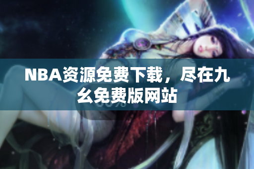 NBA资源免费下载，尽在九幺免费版网站