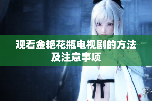 观看金艳花瓶电视剧的方法及注意事项