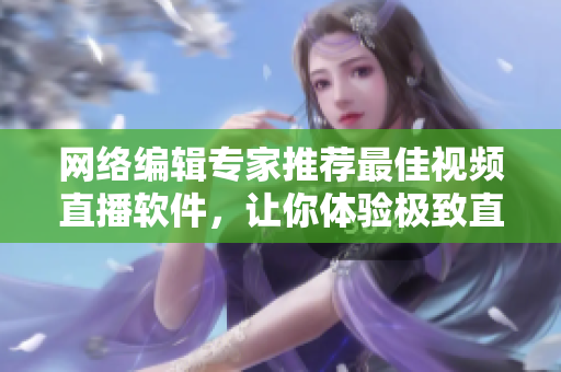 网络编辑专家推荐最佳视频直播软件，让你体验极致直播！