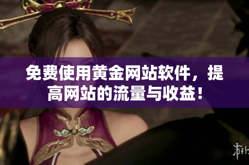 免费使用黄金网站软件，提高网站的流量与收益！