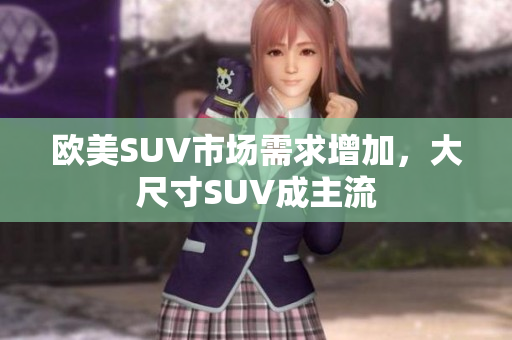 欧美SUV市场需求增加，大尺寸SUV成主流