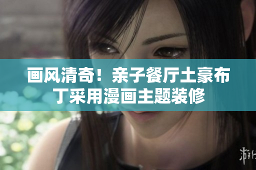 画风清奇！亲子餐厅土豪布丁采用漫画主题装修