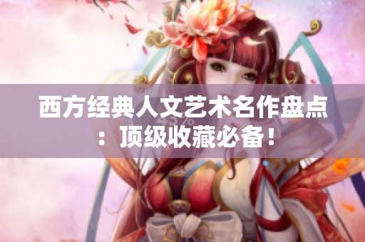 西方经典人文艺术名作盘点：顶级收藏必备！