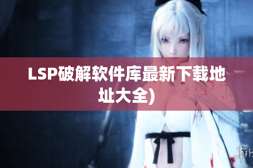 LSP破解软件库最新下载地址大全)