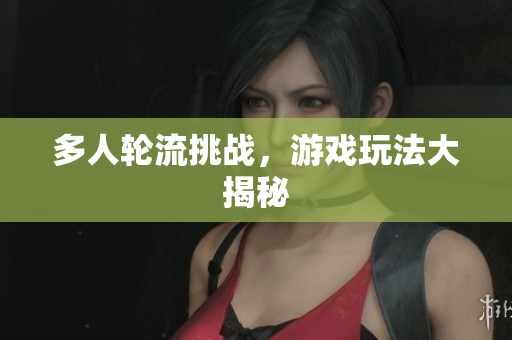 多人轮流挑战，游戏玩法大揭秘