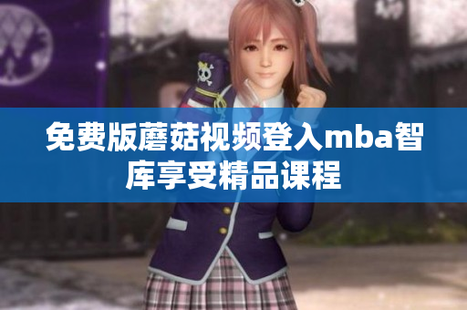 免费版蘑菇视频登入mba智库享受精品课程