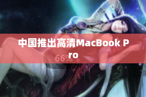中国推出高清MacBook Pro