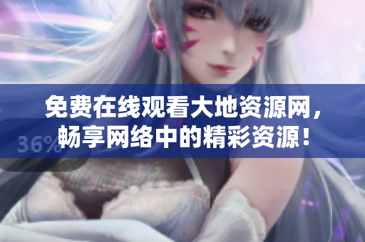 免费在线观看大地资源网，畅享网络中的精彩资源！