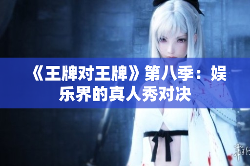 《王牌对王牌》第八季：娱乐界的真人秀对决