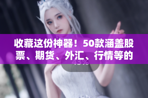 收藏这份神器！50款涵盖股票、期货、外汇、行情等的免费行情软件网站推荐