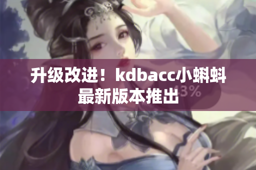 升级改进！kdbacc小蝌蚪最新版本推出