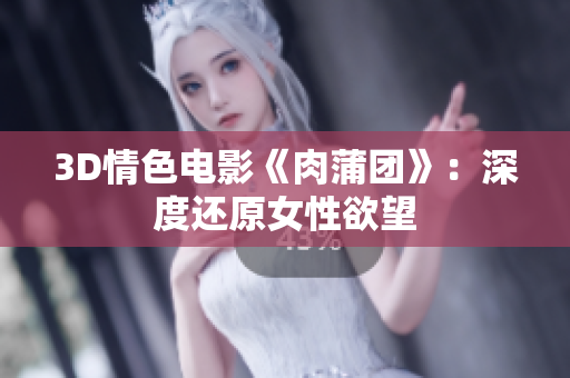 3D情色电影《肉蒲团》：深度还原女性欲望