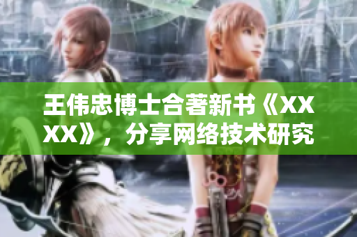 王伟忠博士合著新书《XXXX》，分享网络技术研究心得
