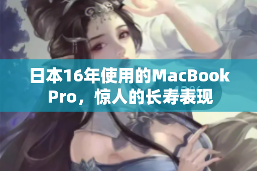 日本16年使用的MacBook Pro，惊人的长寿表现