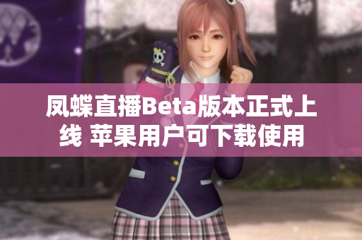 凤蝶直播Beta版本正式上线 苹果用户可下载使用