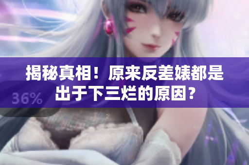 揭秘真相！原来反差婊都是出于下三烂的原因？