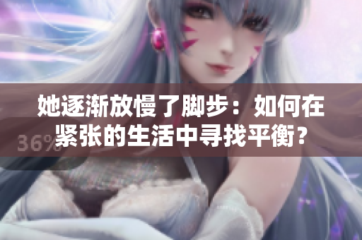 她逐渐放慢了脚步：如何在紧张的生活中寻找平衡？