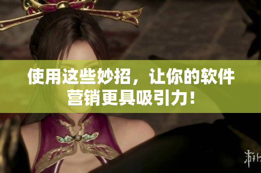 使用这些妙招，让你的软件营销更具吸引力！