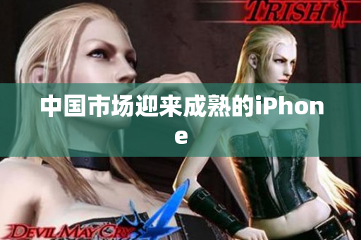 中国市场迎来成熟的iPhone