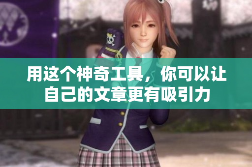用这个神奇工具，你可以让自己的文章更有吸引力