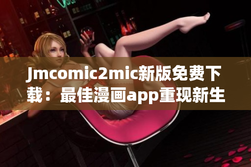 Jmcomic2mic新版免费下载：最佳漫画app重现新生