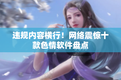 违规内容横行！网络震惊十款色情软件盘点