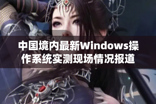 中国境内最新Windows操作系统实测现场情况报道
