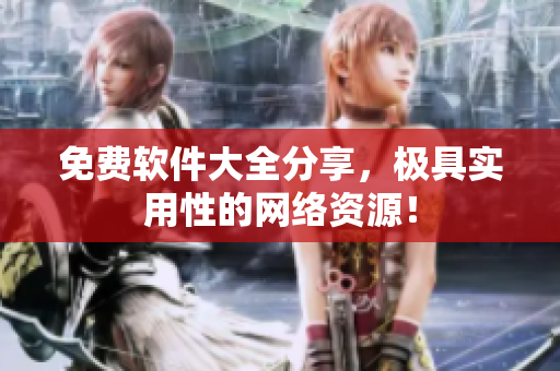 免费软件大全分享，极具实用性的网络资源！