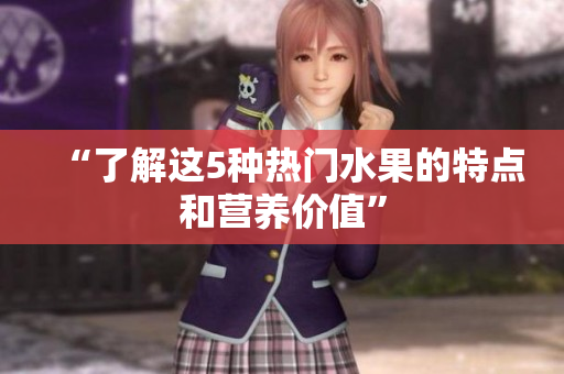 “了解这5种热门水果的特点和营养价值”