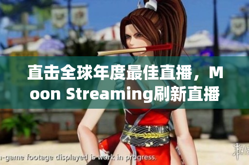 直击全球年度最佳直播，Moon Streaming刷新直播界面貌