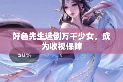 好色先生迷倒万千少女，成为收视保障