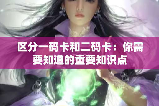 区分一码卡和二码卡：你需要知道的重要知识点