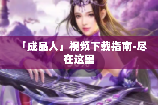 「成品人」视频下载指南-尽在这里