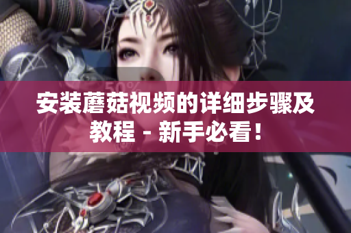 安装蘑菇视频的详细步骤及教程 - 新手必看！