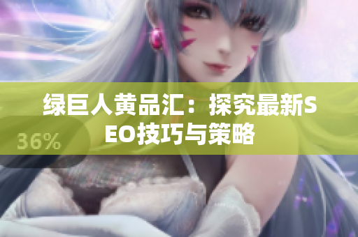 绿巨人黄品汇：探究最新SEO技巧与策略