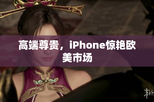 高端尊贵，iPhone惊艳欧美市场