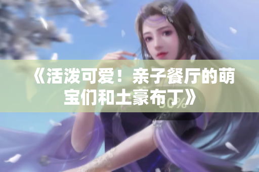 《活泼可爱！亲子餐厅的萌宝们和土豪布丁》