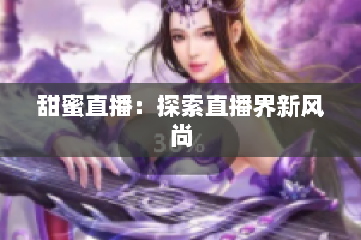 甜蜜直播：探索直播界新风尚