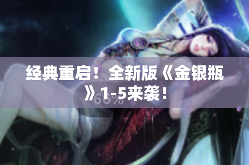 经典重启！全新版《金银瓶》1-5来袭！