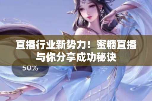 直播行业新势力！蜜糖直播与你分享成功秘诀