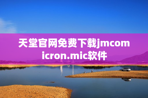 天堂官网免费下载jmcomicron.mic软件