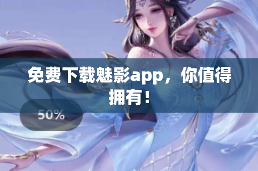 免费下载魅影app，你值得拥有！