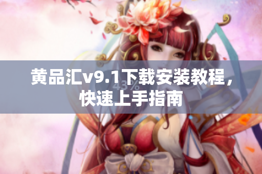 黄品汇v9.1下载安装教程，快速上手指南