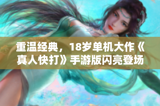 重温经典，18岁单机大作《真人快打》手游版闪亮登场！