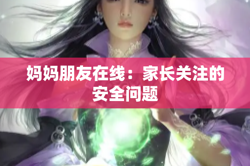 妈妈朋友在线：家长关注的安全问题