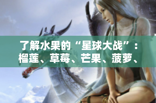 了解水果的“星球大战”：榴莲、草莓、芒果、菠萝、香蕉