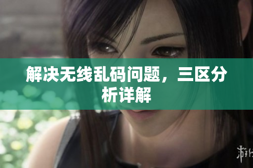 解决无线乱码问题，三区分析详解